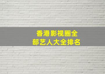 香港影视圈全部艺人大全排名