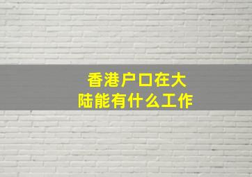 香港户口在大陆能有什么工作