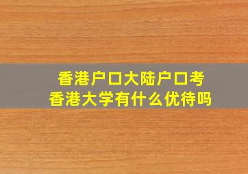 香港户口大陆户口考香港大学有什么优待吗