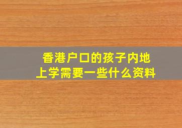 香港户口的孩子内地上学需要一些什么资料