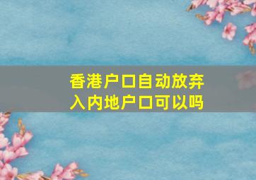 香港户口自动放弃入内地户口可以吗