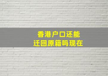 香港户口还能迁回原籍吗现在