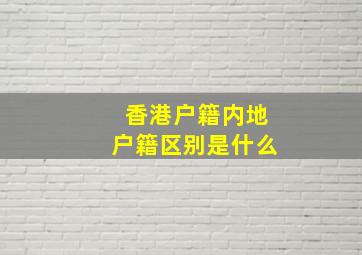 香港户籍内地户籍区别是什么