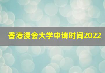 香港浸会大学申请时间2022