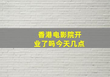 香港电影院开业了吗今天几点