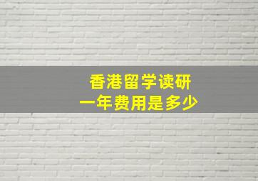 香港留学读研一年费用是多少