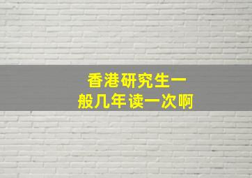 香港研究生一般几年读一次啊