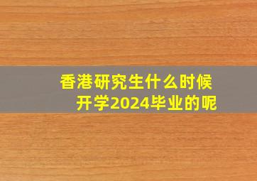 香港研究生什么时候开学2024毕业的呢