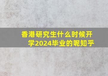 香港研究生什么时候开学2024毕业的呢知乎