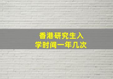 香港研究生入学时间一年几次