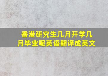 香港研究生几月开学几月毕业呢英语翻译成英文