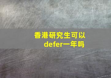 香港研究生可以defer一年吗