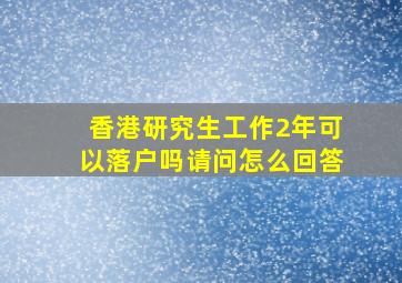 香港研究生工作2年可以落户吗请问怎么回答