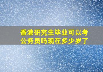 香港研究生毕业可以考公务员吗现在多少岁了