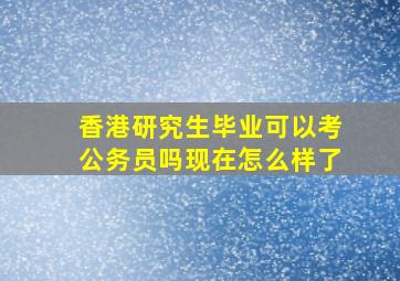 香港研究生毕业可以考公务员吗现在怎么样了