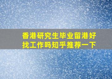 香港研究生毕业留港好找工作吗知乎推荐一下