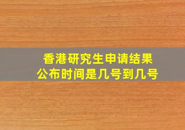 香港研究生申请结果公布时间是几号到几号