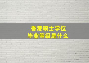 香港硕士学位毕业等级是什么