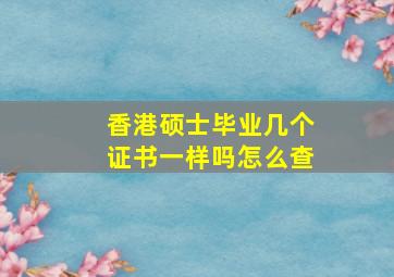 香港硕士毕业几个证书一样吗怎么查