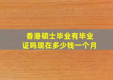 香港硕士毕业有毕业证吗现在多少钱一个月