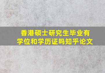 香港硕士研究生毕业有学位和学历证吗知乎论文