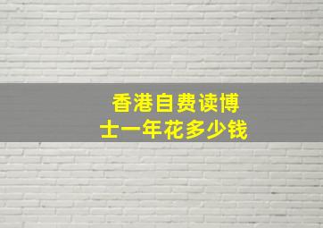 香港自费读博士一年花多少钱