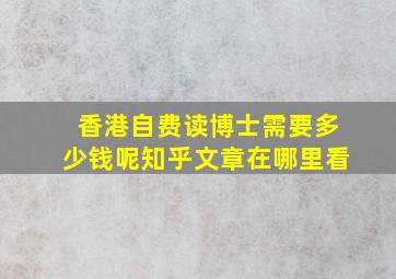 香港自费读博士需要多少钱呢知乎文章在哪里看