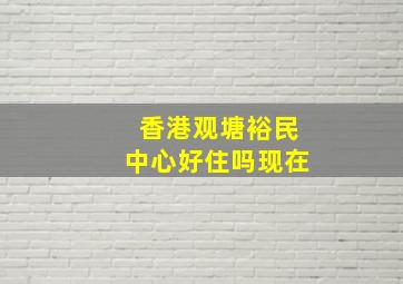 香港观塘裕民中心好住吗现在