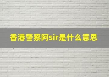 香港警察阿sir是什么意思