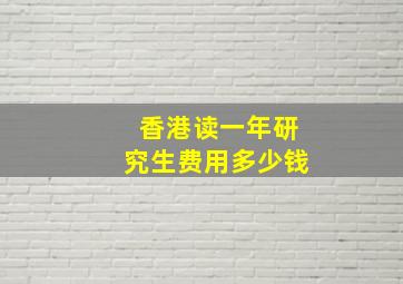 香港读一年研究生费用多少钱