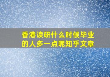 香港读研什么时候毕业的人多一点呢知乎文章