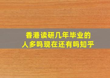 香港读研几年毕业的人多吗现在还有吗知乎