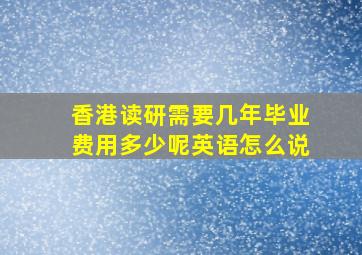 香港读研需要几年毕业费用多少呢英语怎么说