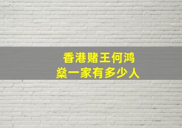 香港赌王何鸿燊一家有多少人