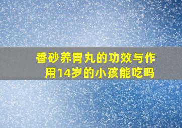 香砂养胃丸的功效与作用14岁的小孩能吃吗