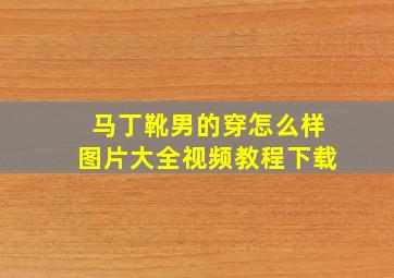 马丁靴男的穿怎么样图片大全视频教程下载