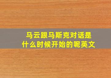 马云跟马斯克对话是什么时候开始的呢英文