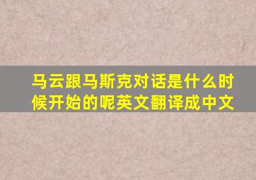 马云跟马斯克对话是什么时候开始的呢英文翻译成中文