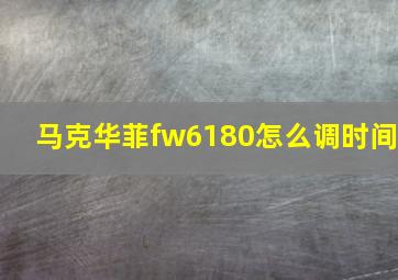 马克华菲fw6180怎么调时间