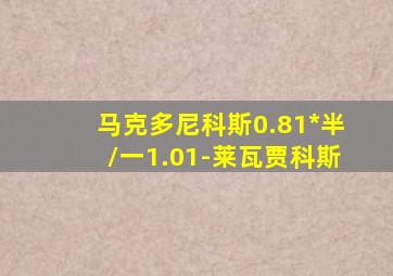 马克多尼科斯0.81*半/一1.01-莱瓦贾科斯