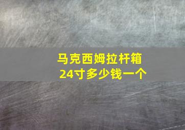 马克西姆拉杆箱24寸多少钱一个