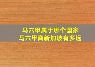 马六甲属于哪个国家马六甲离新加坡有多远