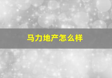 马力地产怎么样