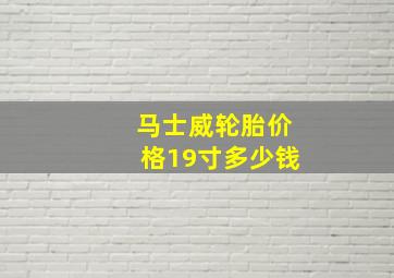 马士威轮胎价格19寸多少钱