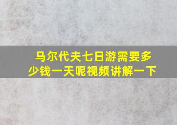 马尔代夫七日游需要多少钱一天呢视频讲解一下