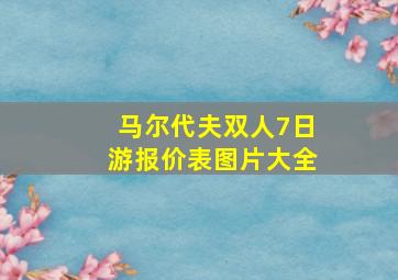 马尔代夫双人7日游报价表图片大全