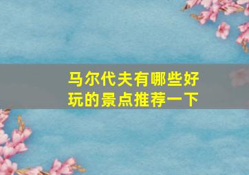 马尔代夫有哪些好玩的景点推荐一下