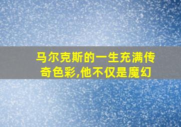 马尔克斯的一生充满传奇色彩,他不仅是魔幻