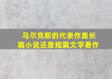 马尔克斯的代表作是长篇小说还是短篇文学著作