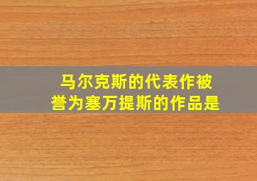 马尔克斯的代表作被誉为塞万提斯的作品是